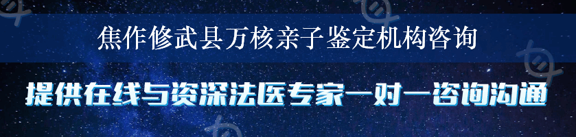 焦作修武县万核亲子鉴定机构咨询